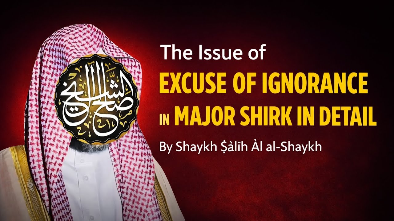 The Detailed Explanation Regarding the Excuse of Ignorance in Shirk | S͟hayk͟h Ṣāliḥ Āl al-S͟hayk͟h
