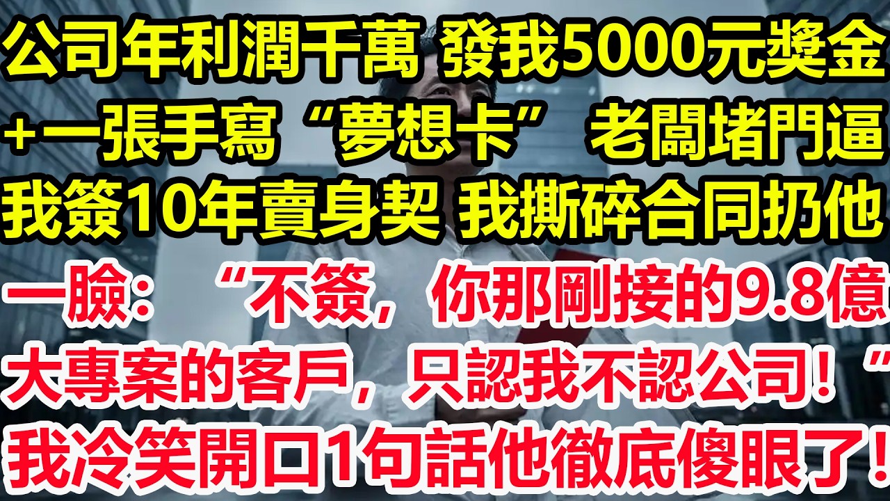 公司年利潤千萬，發我5000元獎金+一張手寫“夢想卡”。老闆堵門逼我簽10年賣身契，我撕碎合同扔他一臉：“不簽，你那剛接的9.8億大專案的客戶，只認我不認公司！”我冷笑開口1句話他徹底傻眼了！#職場