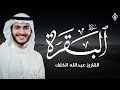 سورة البقرة بصوت عبدالله الخلف تلاوة تبعث الطمأنينة