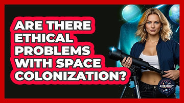 Are There Ethical Problems With Space Colonization? - Astronomy Made Simple