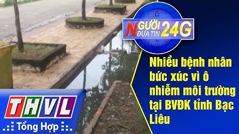 THVL | Người đưa tin 24g: Nhiều bệnh nhân bức xúc vì ô nhiễm môi trường tại BVĐK tỉnh Bạc Liêu