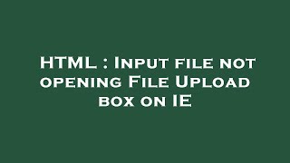 HTML : Input file not opening File Upload box on IE