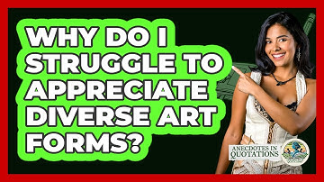 Why Do I Struggle To Appreciate Diverse Art Forms? - Anecdotes in Quotation