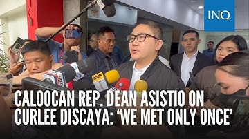 Caloocan Rep. Dean Asistio on Curlee Discaya: ‘We met only once’
