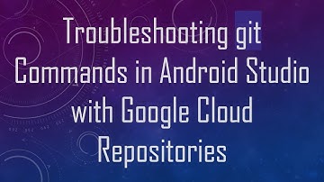 Troubleshooting git Commands in Android Studio with Google Cloud Repositories