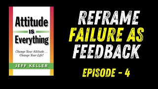 "Reframe Failure as Feedback | Attitude is Everything by Jeff Keller (Chapter 4 Summary)"