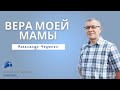 Вера моей мамы // Александр Чешенко // Проповедь