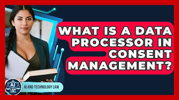What Is A Data Processor In Consent Management? - AI and Technology Law