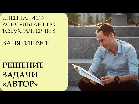 СПЕЦИАЛИСТ-КОНСУЛЬТАНТ ПО 1С:БУХГАЛТЕРИИ 8. ЗАНЯТИЕ № 14. РЕШЕНИЕ ЗАДАЧИ "АВТОР"