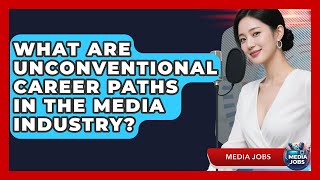 What Are Unconventional Career Paths In The Media Industry? - Media Jobs
