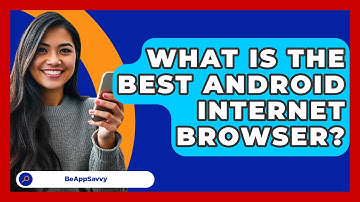 What Is The Best Android Internet   Browser? - Be App Savvy