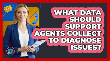 What Data Should Support Agents Collect To Diagnose Issues? - Customer Support Coach