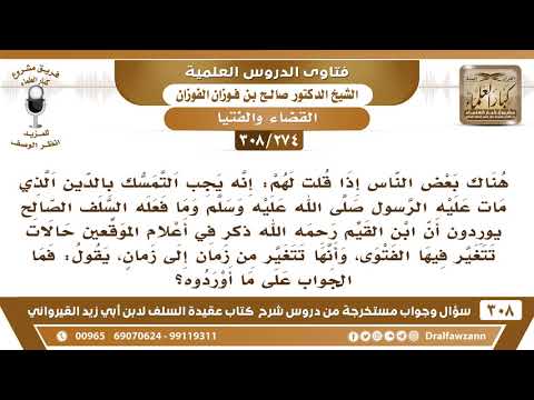 [274 -308]البعض إذا قلت لهم يجب التمسك بمنهج السلف الصالح قالوا إن الفتوى قد تتغير من زمان إلى زمان!