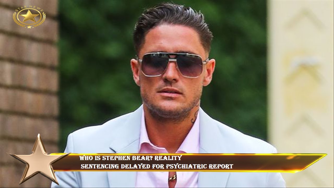 Who is Stephen Bear? Reality  sentencing delayed for psychiatric report