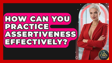 How Can You Practice Assertiveness Effectively? - The Life Coach Expert