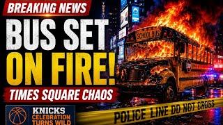 School Bus Set on Fire During Knicks Celebration Chaos in Times Square