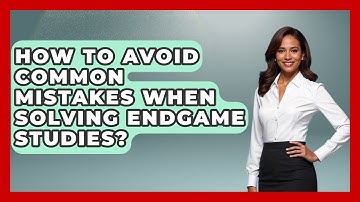 How To Avoid Common Mistakes When Solving Endgame Studies? - The Chess Codex