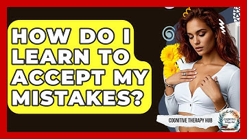 How Do I Learn To Accept My Mistakes? - Cognitive Therapy Hub