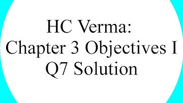 HC Verma Chapter 3 Objectives I Question 7 Full Solution (Hindi)