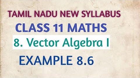 Class 11. Vector Algebra I. EXAMPLE 8.6. TN NEW SYLLABUS.