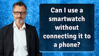 Can I use a smartwatch without connecting it to a phone?