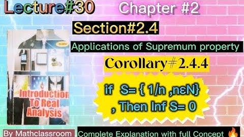 Chap#2 Section#2.4 Corollary#2.4.4. if S= { 1/n ,nɛN}Then Inf S= 0