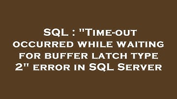 SQL : "Time-out occurred while waiting for buffer latch type 2" error in SQL Server