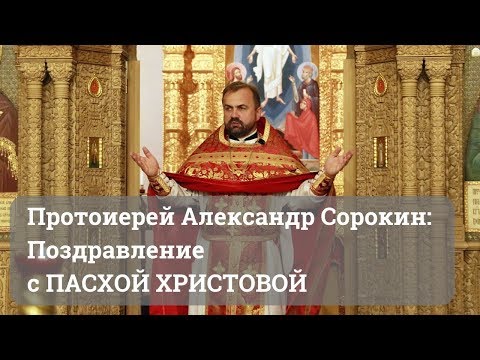 Протоиерей Александр Сорокин: Поздравление с предстоящей Пасхой (2019 г.)