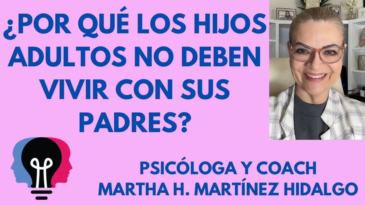 ¿POR QUÉ LOS HIJOS ADULTOS NO DEBEN VIVIR CON SUS PADRES? Psic y Coach Martha H. Martínez Hidalgo