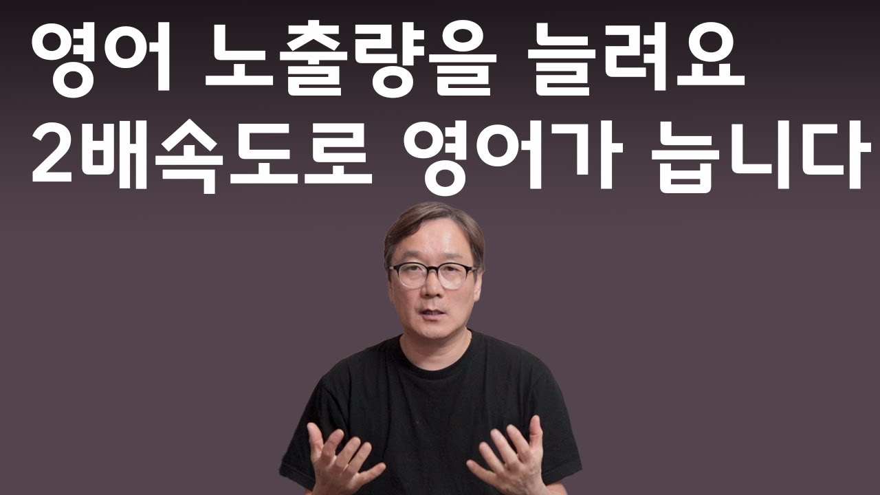 영어 노출량을 늘려 보세요. 2배 속도로 영어가 늘게 됩니다. 112강