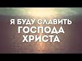 Сергей Брикса - Я буду славить Господа Христа | караоке текст | Lyrics