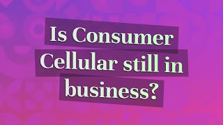 Is Consumer Cellular still in business?