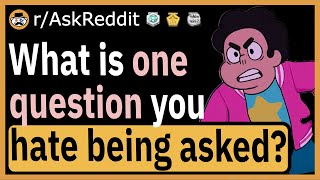 What's one question you hate being asked? - (r/AskReddit)