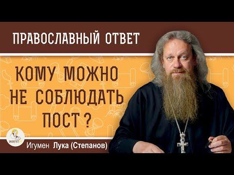 Кому можно НЕ СОБЛЮДАТЬ ПОСТ ?  Игумен Лука (Степанов)