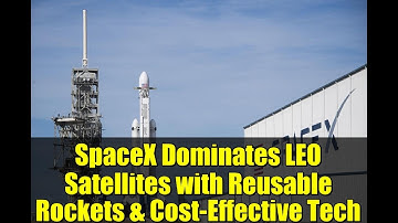 SpaceX Dominates LEO Satellites with Reusable Rockets & Cost-Effective Tech