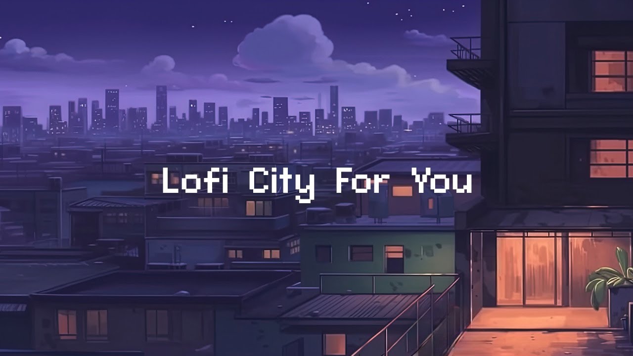 Lofi City For You 🌆 Lofi Hip Hop Playlist Help You Chill [ Beats To ...