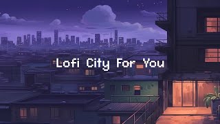 Lofi City For You 🌆 Lofi Hip Hop Playlist Help You Chill [ Beats To Chill / Relax ]