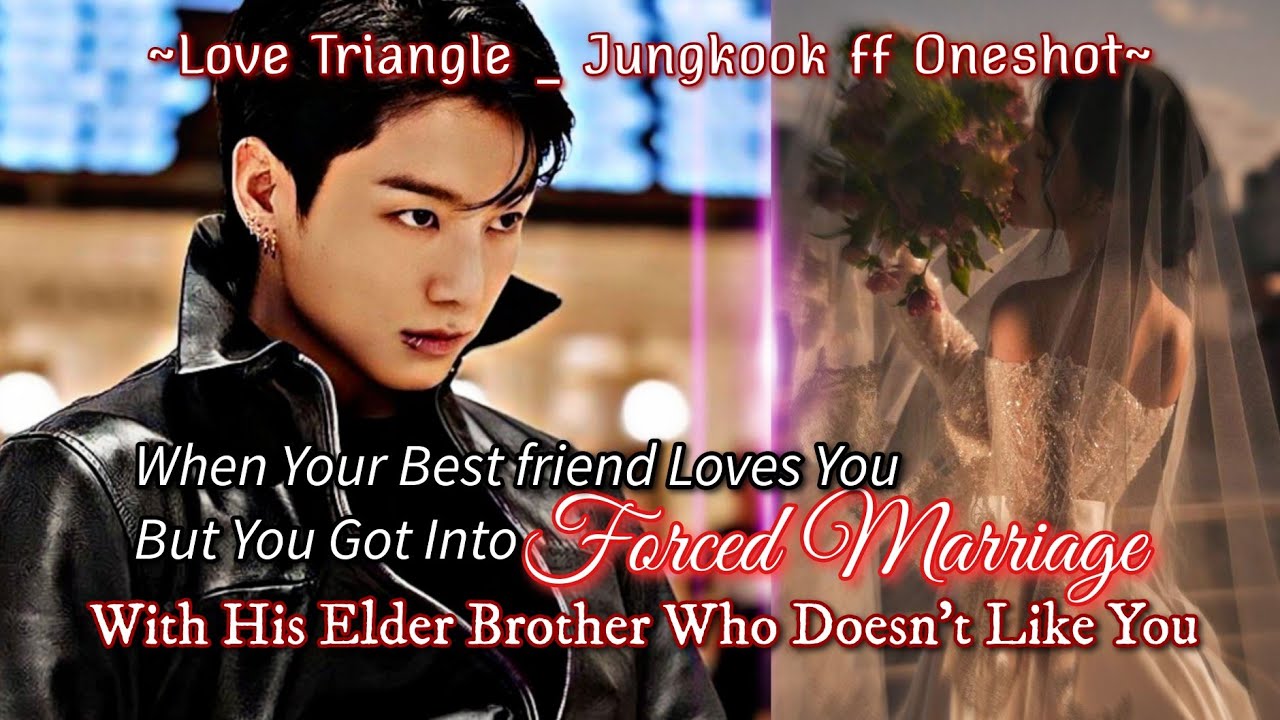 𝐋𝐨𝐯𝐞 𝐓𝐫𝐢𝐚𝐧𝐠𝐥𝐞  _ Forced Marriage With Your Best Friend's Elder Brother _ Jungkook ff Oneshot 