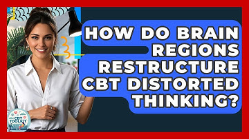 How Do Brain Regions Restructure CBT Distorted Thinking? - CBT Toolkit