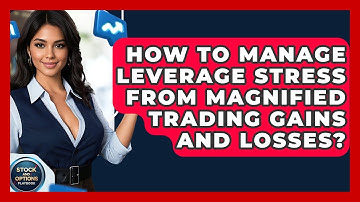 How To Manage Leverage Stress From Magnified Trading Gains And Losses? - Stock and Options Playbook