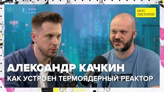 Как устроен термоядерный реактор? | Александр Качкин Лекция 2024 | Мослекторий