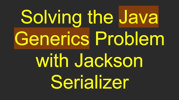 Solving the Java Generics Problem with Jackson Serializer