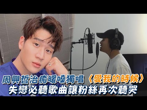 周興哲治癒暖嗓獨唱〈愛我的時候〉 失戀必聽歌曲讓粉絲再次聽哭😭
