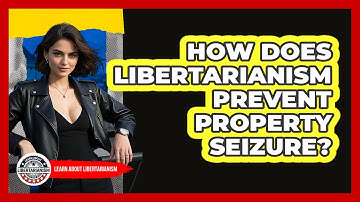How Does Libertarianism Prevent Property Seizure? - Learn About Libertarianism