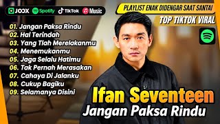 Ifan Seventeen - JANGAN PAKSA RINDU - HAL TERINDAH - YANG TLAH MERELAKANMU LAGU POP TERPOPULER 2026