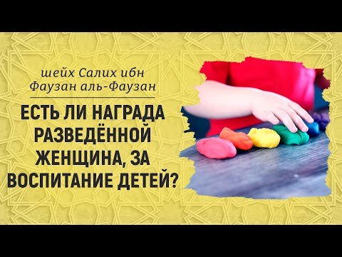 Есть ли награда разведённой женщина, за воспитание детей? Шейх Салих аль-Фаузан