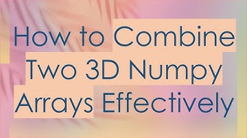 How to Combine Two 3D Numpy Arrays Effectively