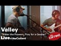 Valley – Water the Flowers, Pray for a Garden (live for The Current)