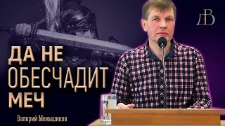 "Да не обесчадит меч" - Валерий Меньшиков | Проповедь