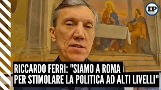 Riccardo Ferri: "Siamo a Roma per stimolare la politica ad alti livelli"